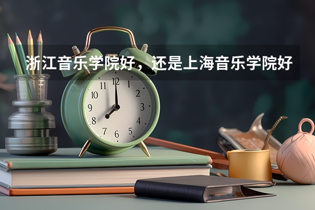 浙江音乐学院好，还是上海音乐学院好，他们的文化课录取分数线是多少，如果高考参加艺考，文化课分数线多