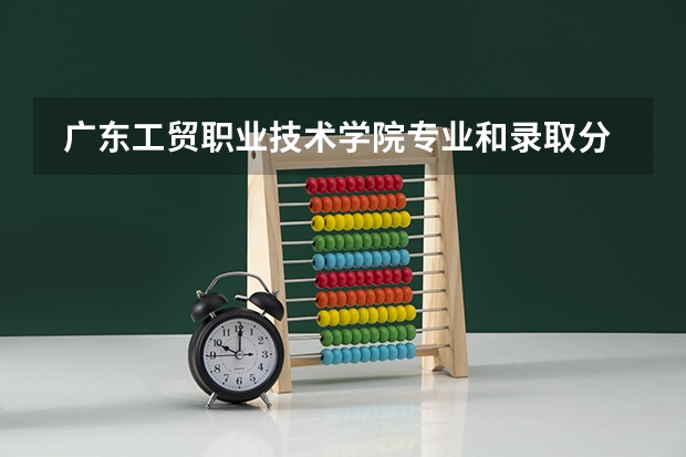  广东工贸职业技术学院专业和录取分数线是多少