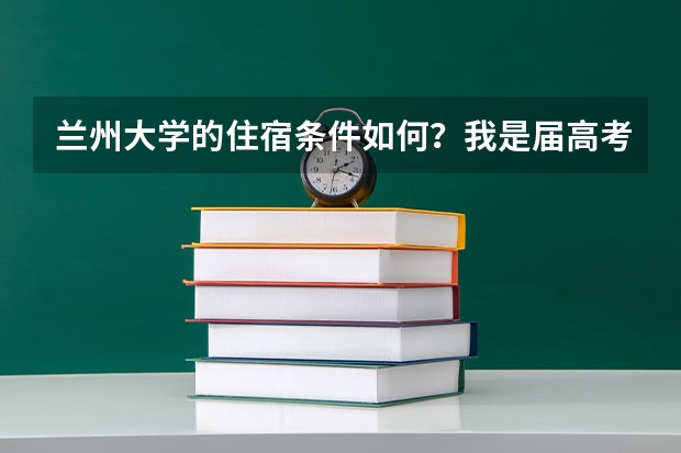 兰州大学的住宿条件如何？我是届高考生。