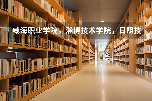 威海职业学院，淄博技术学院，日照技术学院，山东水利职业学院，哪个好一点，好找工作，升本率高点啊