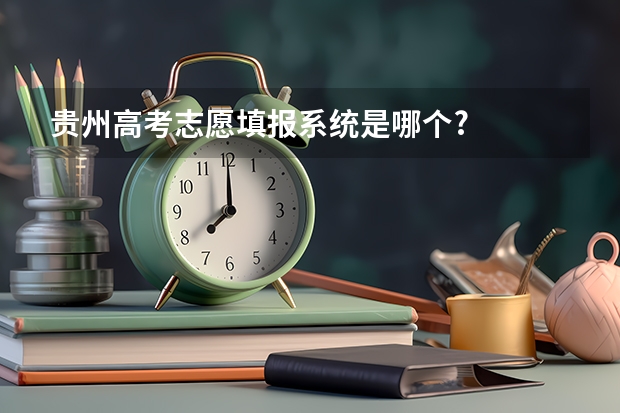 贵州高考志愿填报系统是哪个?