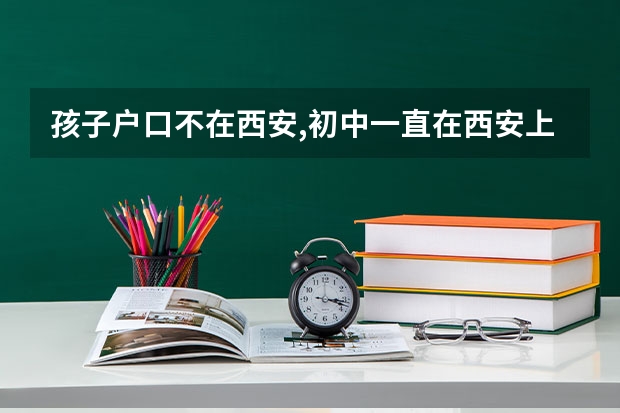 孩子户口不在西安,初中一直在西安上学,能在西安中考;高考吗?