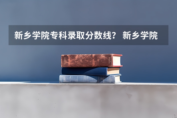 新乡学院专科录取分数线？ 新乡学院对口升学学前教育分数线