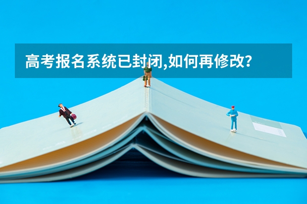 高考报名系统已封闭,如何再修改？