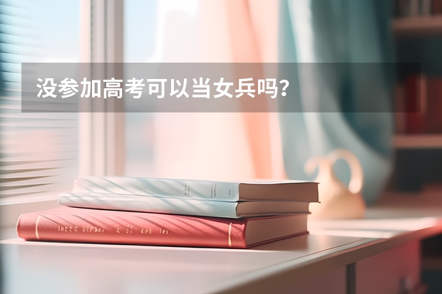 没参加高考可以当女兵吗？