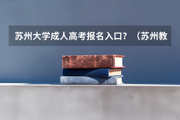苏州大学成人高考报名入口？（苏州教育考试院电话）