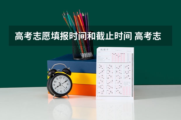 高考志愿填报时间和截止时间 高考志愿填报时间和截止时间2023