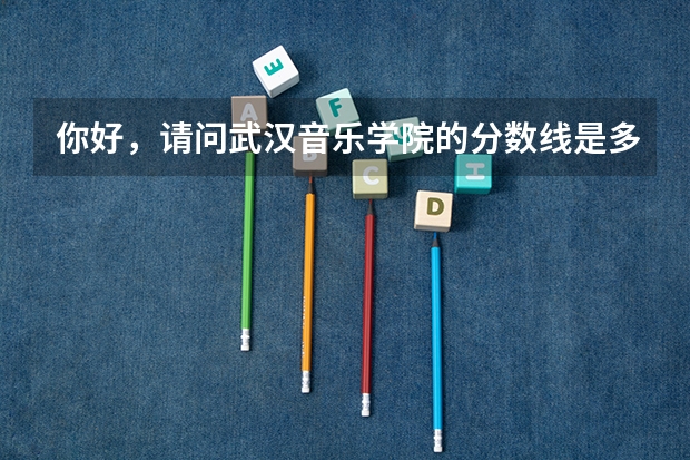 你好，请问武汉音乐学院的分数线是多少？