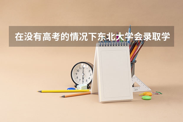 在没有高考的情况下东北大学会录取学生吗