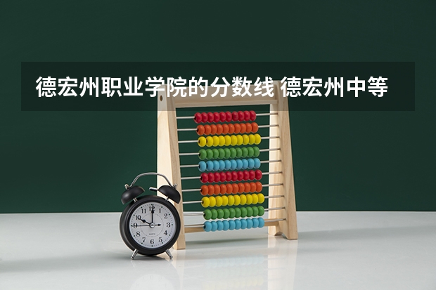 德宏州职业学院的分数线 德宏州中等职业学校校区概况