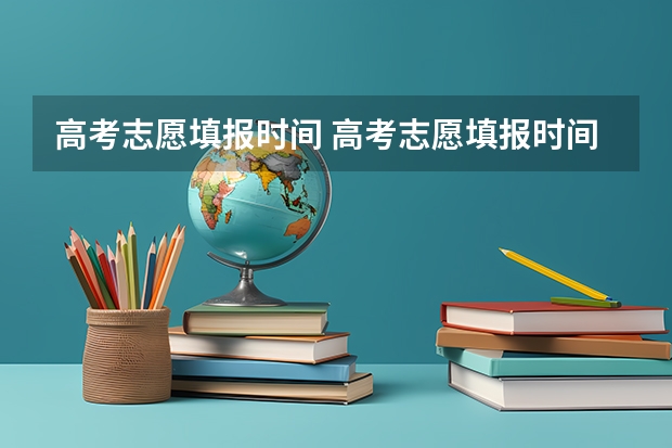 高考志愿填报时间 高考志愿填报时间和截止时间