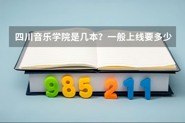 四川音乐学院是几本？一般上线要多少分？