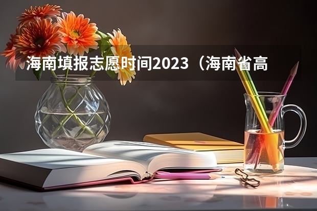 海南填报志愿时间2023（海南省高考征集志愿时间）