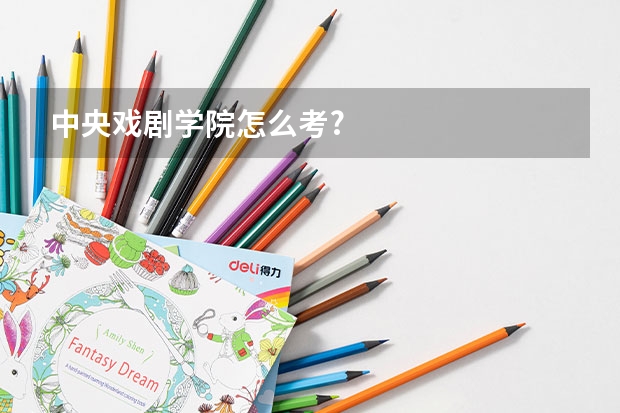 中央戏剧学院怎么考?