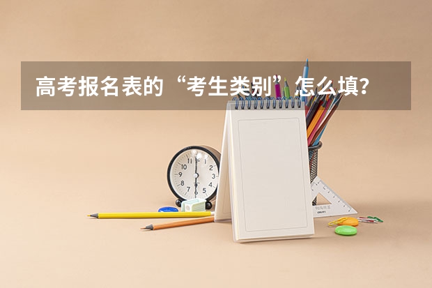 高考报名表的“考生类别”怎么填？