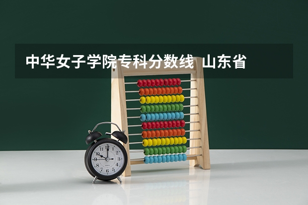 中华女子学院专科分数线  山东省 山东女子学院专科分数线