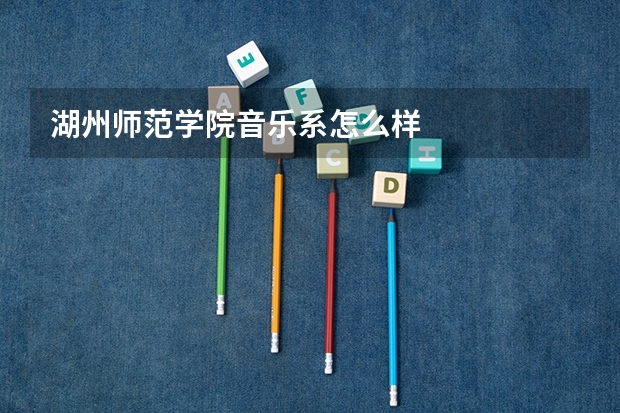 湖州师范学院音乐系怎么样