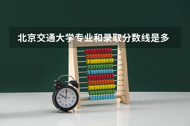  北京交通大学专业和录取分数线是多少