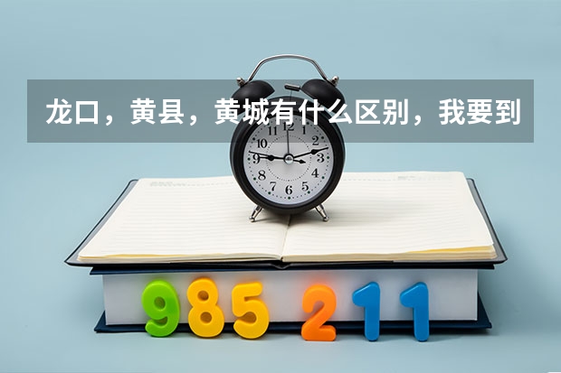 龙口，黄县，黄城有什么区别，我要到烟台南山学院东海校区