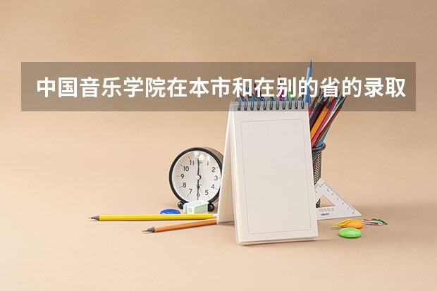 中国音乐学院在本市和在别的省的录取分数线一样吗?