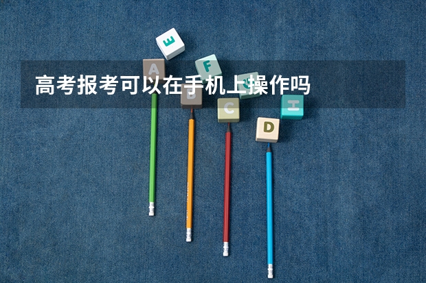 高考报考可以在手机上操作吗