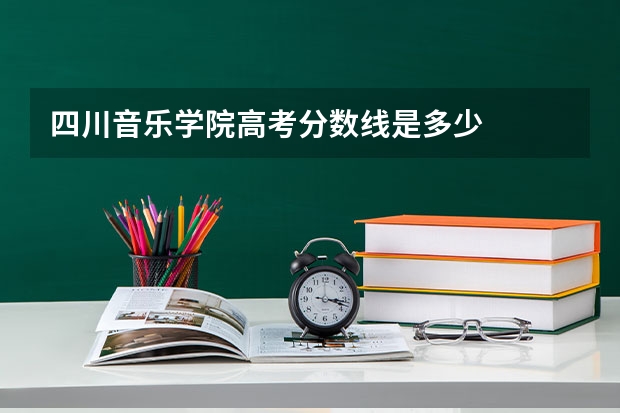 四川音乐学院高考分数线是多少
