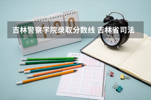 吉林警察学院录取分数线 吉林省司法警官学校分数线