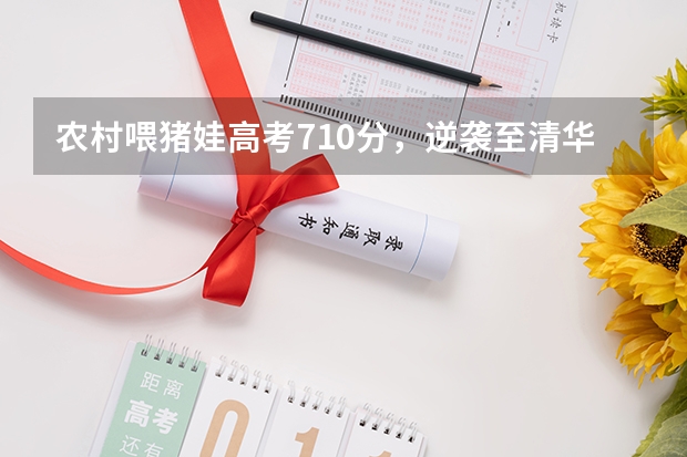 农村喂猪娃高考710分，逆袭至清华大学，寒门再难出贵子吗？