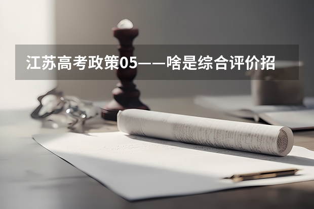 江苏高考政策05——啥是综合评价招生？要什么条件？该如何准备？（附2023各市学校参与情况）
