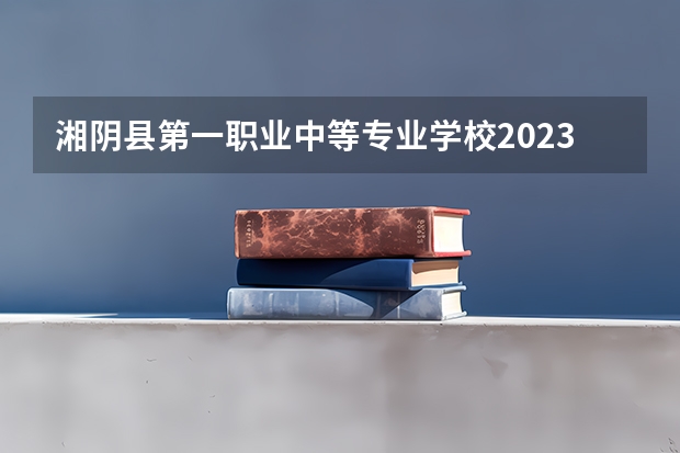 湘阴县第一职业中等专业学校2023年有哪些专业