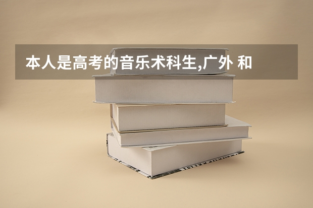 本人是高考的音乐术科生,广外 和 星海 哪个好考??