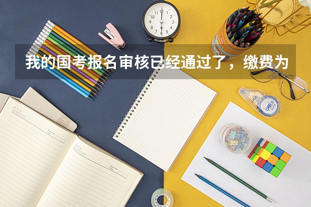 我的国考报名审核已经通过了，缴费为什么缴不了？