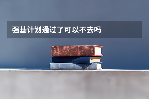 强基计划通过了可以不去吗