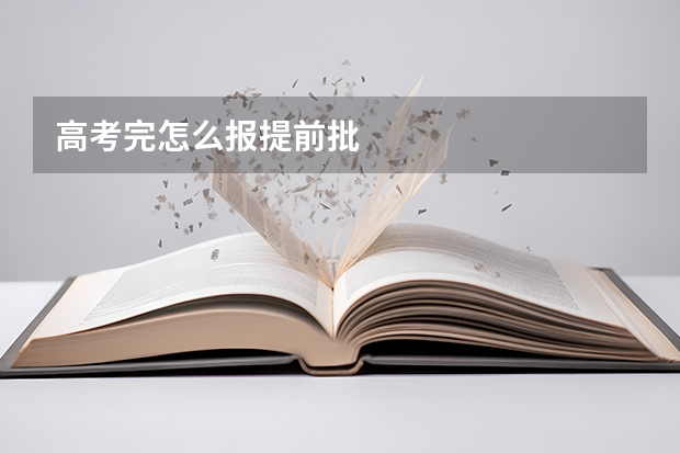 高考完怎么报提前批