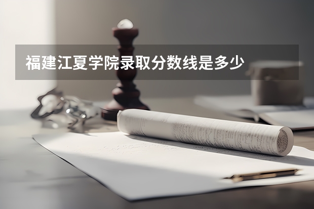 福建江夏学院录取分数线是多少