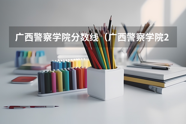 广西警察学院分数线（广西警察学院2023年招生分数线）