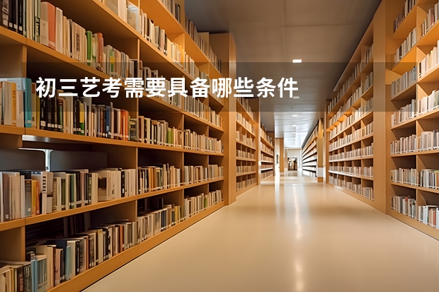 初三艺考需要具备哪些条件