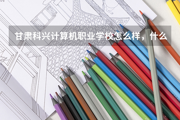 甘肃科兴计算机职业学校怎么样，什么样，好不好，教学