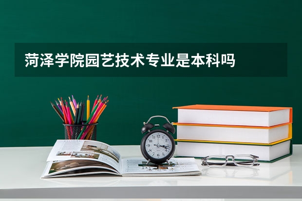 菏泽学院园艺技术专业是本科吗