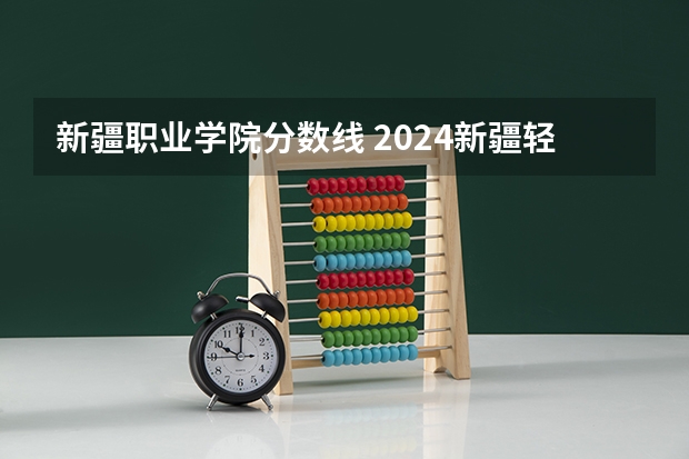 新疆职业学院分数线 2024新疆轻工职业技术学院各专业录取分数线