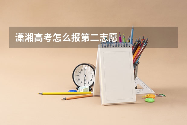 潇湘高考怎么报第二志愿
