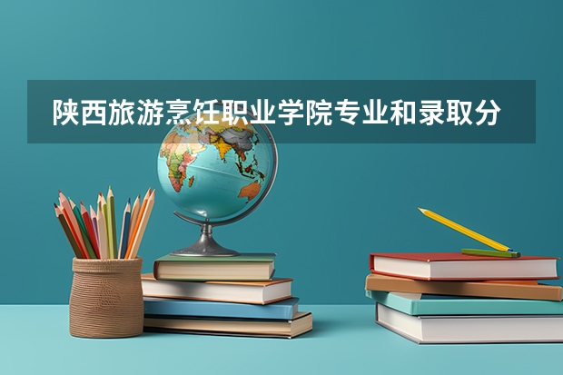  陕西旅游烹饪职业学院专业和录取分数线是多少
