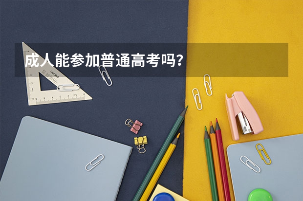 成人能参加普通高考吗？