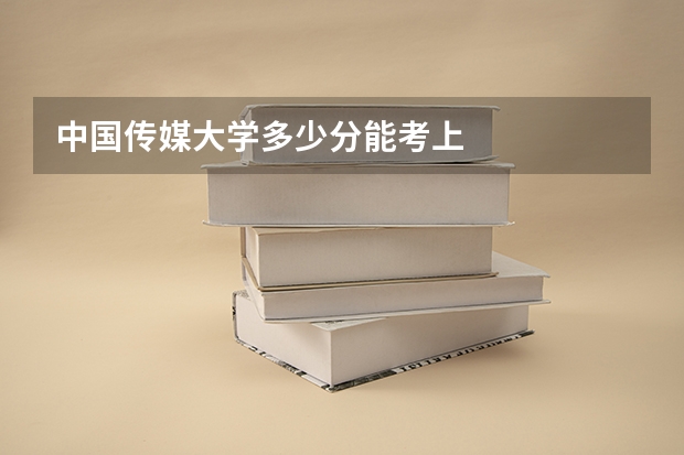 中国传媒大学多少分能考上