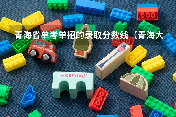 青海省单考单招的录取分数线（青海大学分数线）