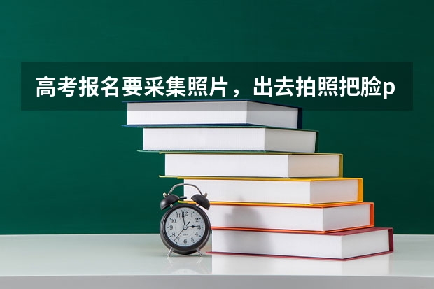 高考报名要采集照片，出去拍照把脸p瘦了一点，到时候高考人脸识别会不会识别不出来? 福建省自考本科报名报考方式？