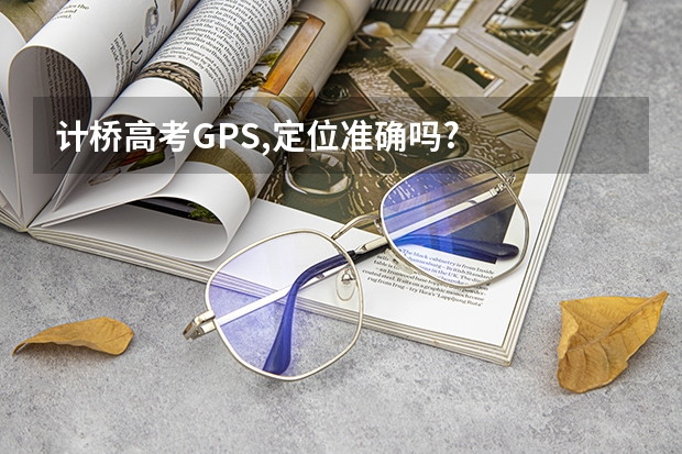 计桥高考GPS,定位准确吗?