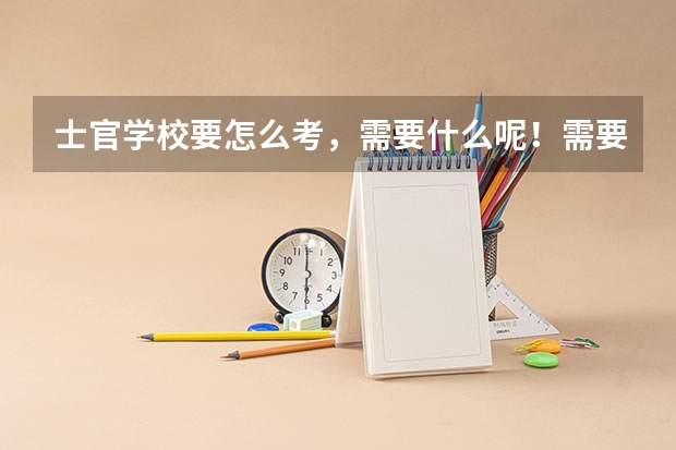 士官学校要怎么考，需要什么呢！需要什么条件
