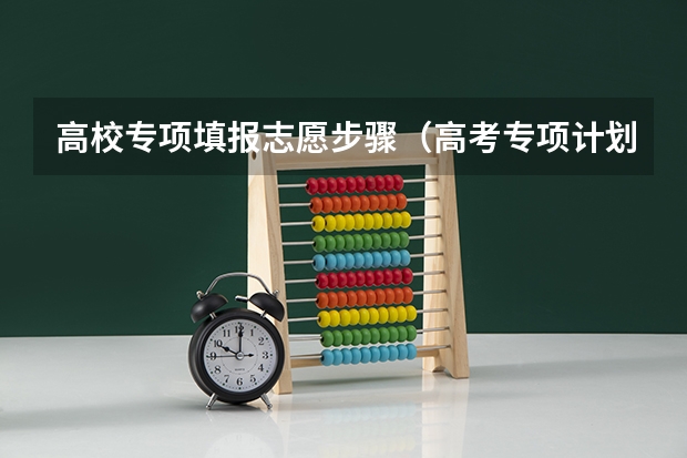 高校专项填报志愿步骤（高考专项计划报名流程图）