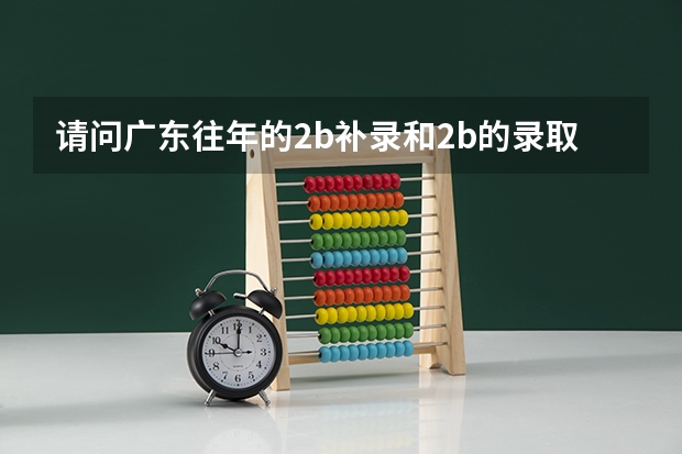 请问广东往年的2b补录和2b的录取分数线差多少分能够稳上广东省的2b院校?谢谢